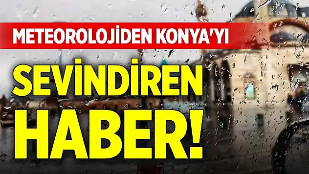 Meteorolojiden Konya'yı sevindiren haber!