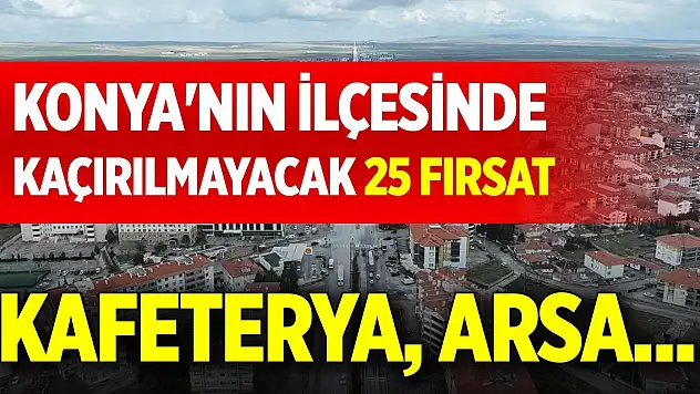 Kafeterya, arsa...Konya'nın ilçesinde kaçırılmayacak 25 fırsat