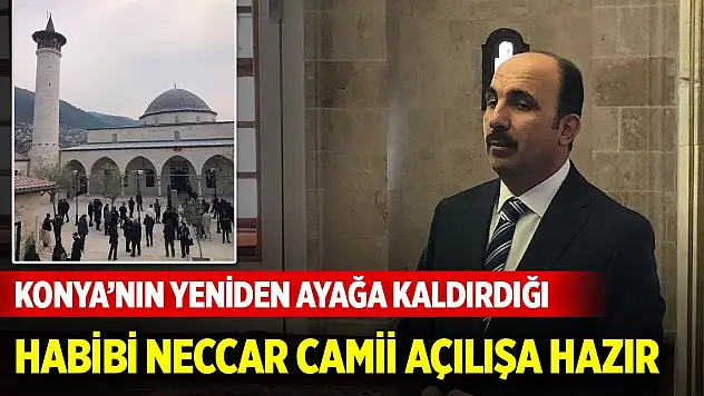 Konya'nın yeniden ayağa kaldırdığı Habibi Neccar Camii açılışa hazır