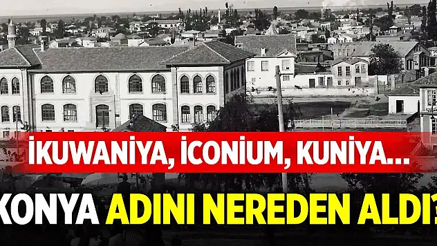 İkuwaniya, İconium, Kuniya… Konya adını nereden aldı?