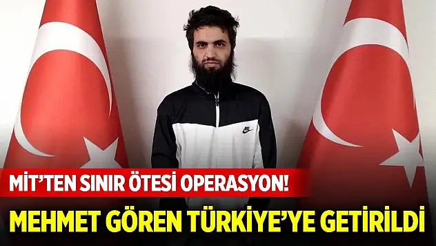 Son Dakika! MİT'ten sınır ötesi operasyon! Mehmet Gören Türkiye'ye getirildi