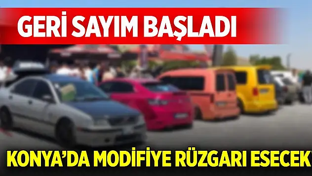 Konya'da modifiye rüzgarı esecek! Geri sayım başladı