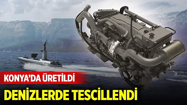 Konya'da üretildi, denizlerde tescillendi