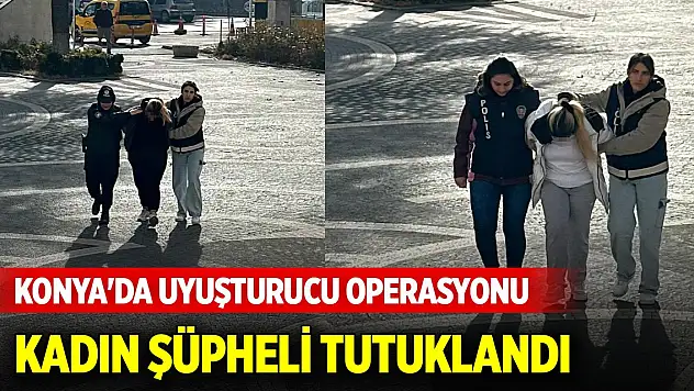 Konya'da uyuşturucu operasyonunda kadın şüpheli tutuklandı