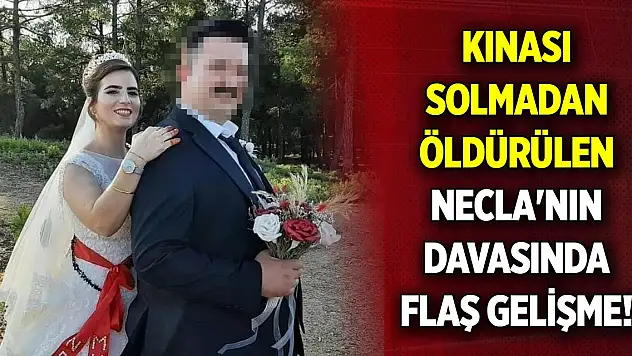 Kınası solmadan öldürülen Necla'nın davasında flaş gelişme!