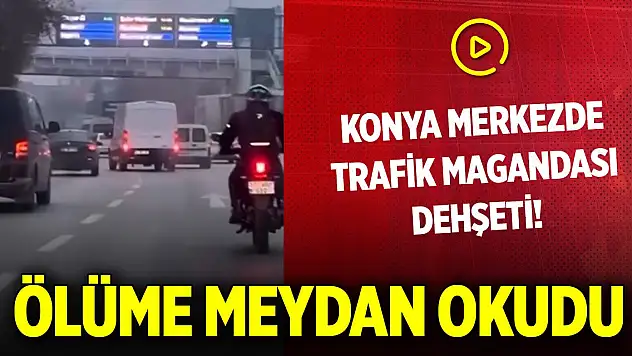 Konya'da trafik magandası dehşeti! Ölüme meydan okudu