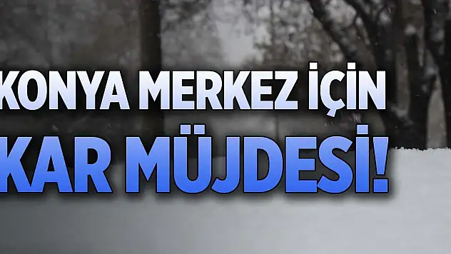 Konya merkez için kar müjdesi!