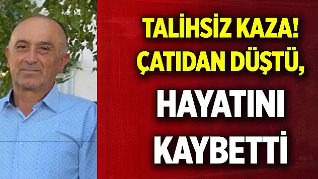 Talihsiz kaza! Çatıdan düştü, hayatını kaybetti