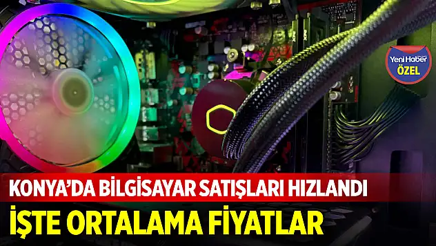 Konya'da bilgisayar satışları hızlandı! İşte ortalama fiyatlar