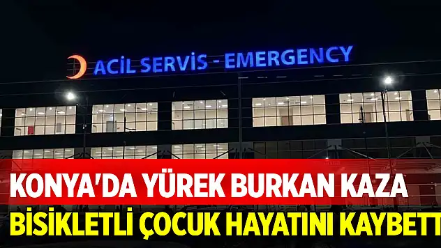 Konya'da yürek burkan kaza: Otomobilin çarptığı bisikletli çocuk hayatını kaybetti