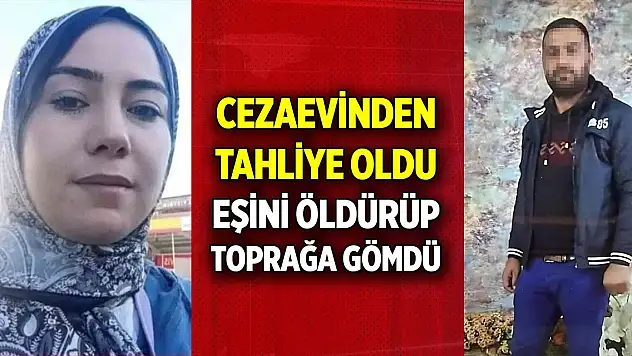 Cezaevinden tahliye oldu, eşini öldürüp toprağa gömdü