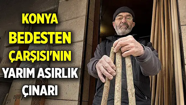 Konya Bedesten Çarşısı'nın yarım asırlık çınarı