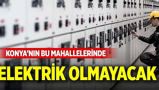 Konya'nın bu mahallelerinde elektrik olmayacak (30 Aralık 2025)