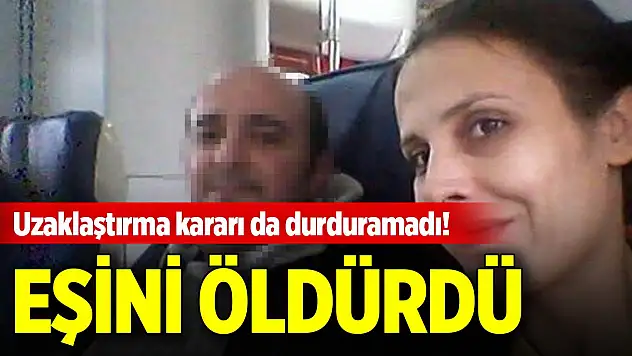 Uzaklaştırma kararı da durduramadı! Eşini öldürdü