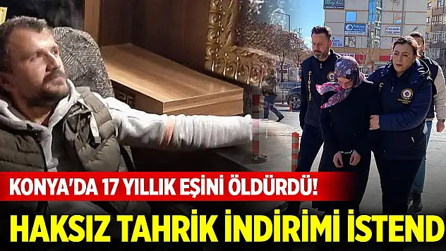Konya'da 17 yıllık eşini öldürdü! Haksız tahrik indirimi istendi