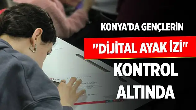 Konya'da gençlerin 'dijital ayak izi' kontrol altında