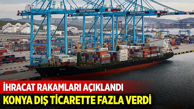 Konya dış ticarette fazla verdi! İşte ihracat rakamları