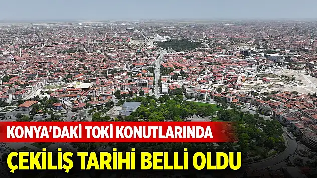 Konya'daki TOKİ konutlarında çekiliş tarihi belli oldu