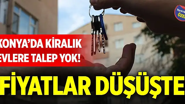 Konya'da kiralık evlere talep yok! Fiyatlar düşüşte