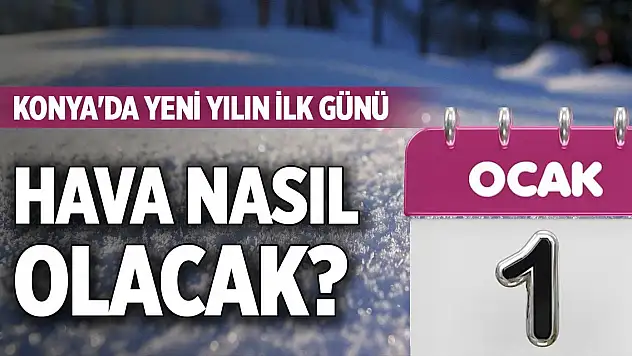 Konya'da yeni yılın ilk günü hava nasıl olacak?