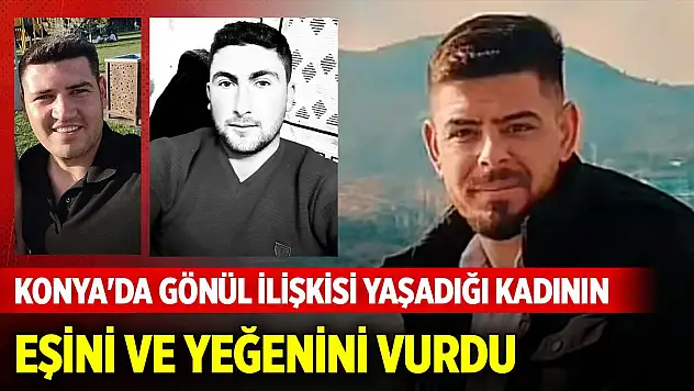 Konya'da gönül ilişkisi yaşadığı kadının eşini ve yeğenini vurdu