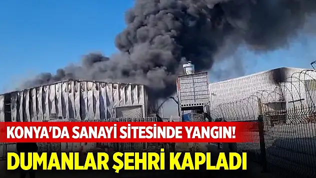 Konya'da sanayi sitesinde yangın! Dumanlar şehri kapladı