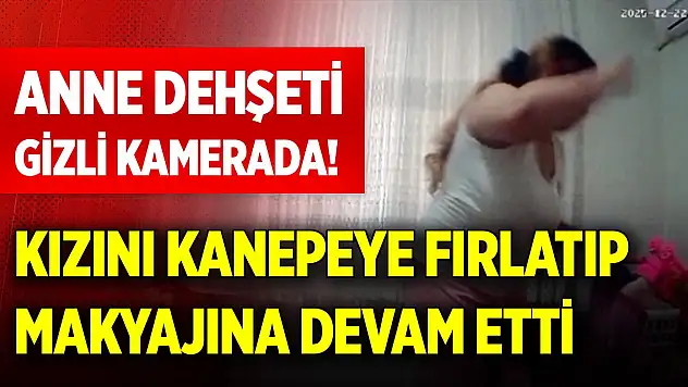 Anne dehşeti gizli kamerada! Kızını kanepeye fırlatıp makyajına devam etti
