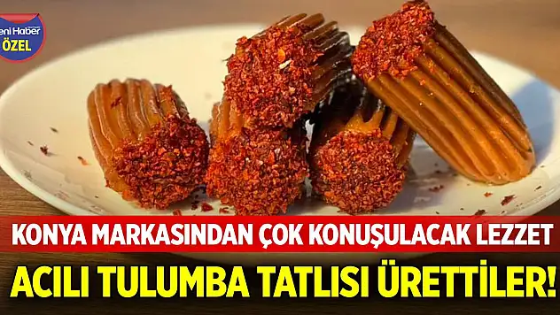 Konya markasından çok konuşulacak lezzet…Acılı tulumba tatlısı ürettiler!
