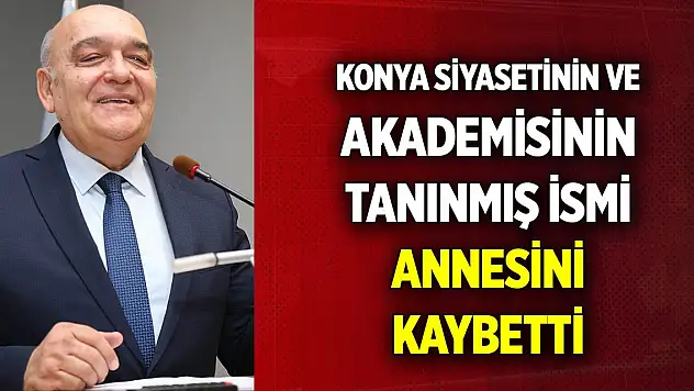 Konya siyasetinin ve akademisinin tanınmış ismi, annesini kaybetti