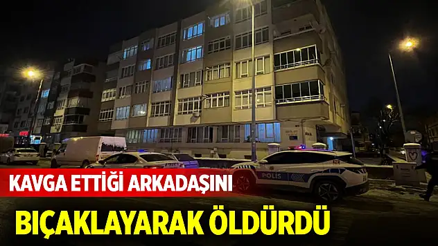 Kavga ettiği arkadaşını bıçaklayarak öldürdü