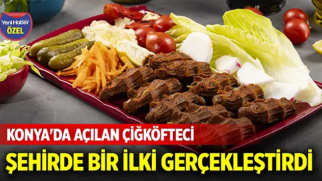 Konya'da açılan çiğköfteci şehirde bir ilki gerçekleştirdi