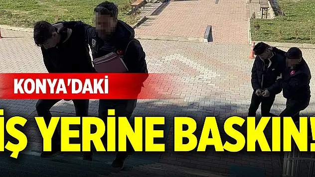 Konya'daki iş yerine baskın! 2 kişi yakalandı