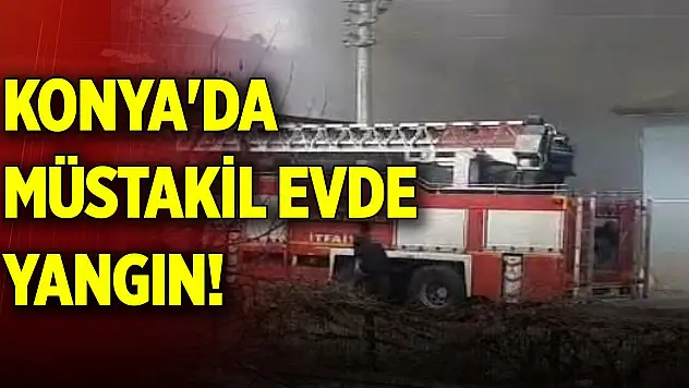 Konya'da müstakil evde yangın!