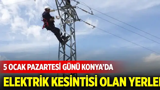 5 ocak Pazartesi günü Konya'da elektrik kesintisi olan yerler