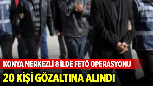 Konya merkezli 8 ilde FETÖ operasyonu: 20 kişi gözaltına alındı
