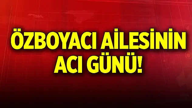 Özboyacı ailesinin acı günü