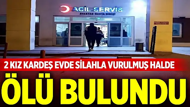 2 kız kardeş evde silahla vurulmuş halde ölü bulundu