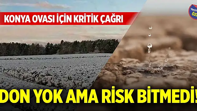 Don yok ama risk bitmedi! Konya Ovası için kritik çağrı