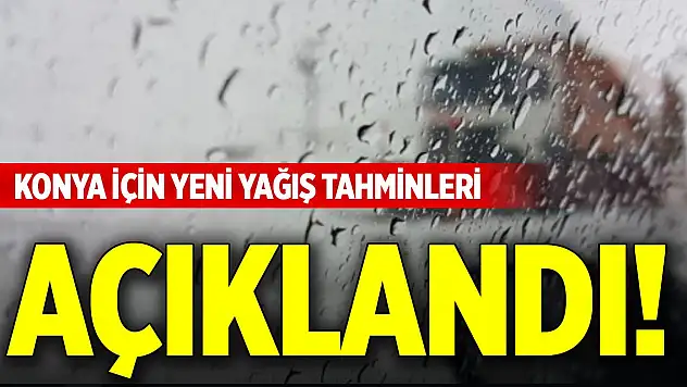 Konya için yeni yağış tahminleri açıklandı!