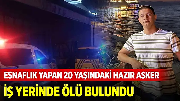 Esnaflık yapan 20 yaşındaki hazır asker iş yerinde ölü bulundu