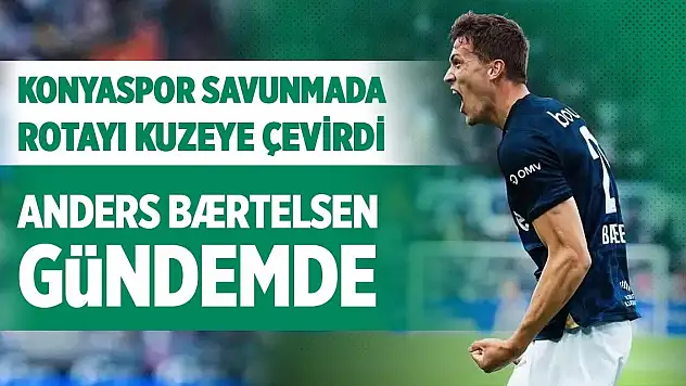 Konyaspor savunmada rotayı kuzeye çevirdi: Anders Bærtelsen gündemde