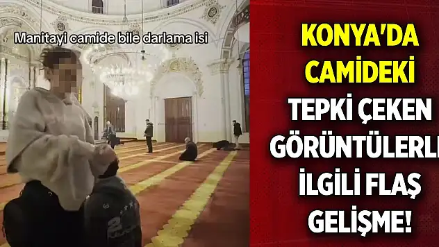 Konya'da camideki tepki çeken görüntülerle ilgili flaş gelişme