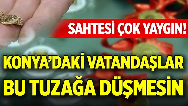 Sahtesi çok yaygın! Konya'daki vatandaşlar bu tuzağa düşmesin