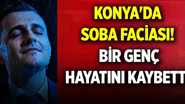 Konya'da soba faciası! Bir genç hayatını kaybetti