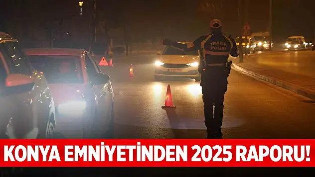 Konya Emniyetinden 2025 raporu! 2 milyondan fazla şahıs sorgulandı