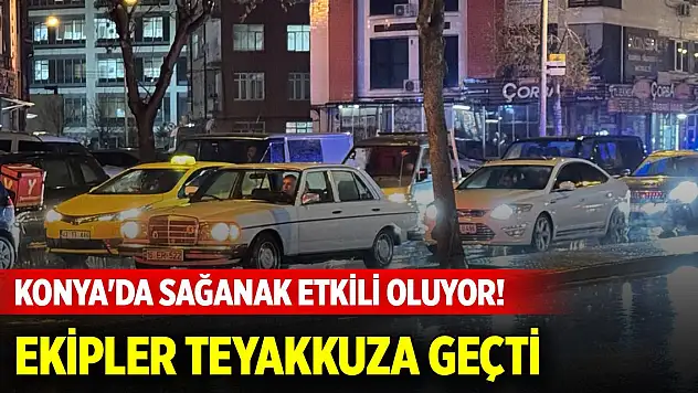 Konya'da sağanak etkili oluyor! Ekipler teyakkuza geçti