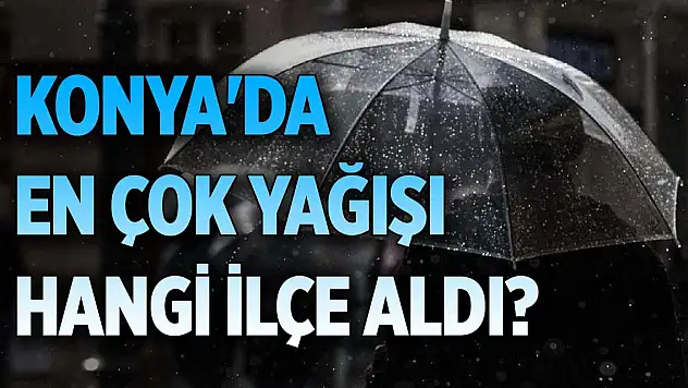 Konya'da en çok yağışı hangi ilçe aldı?