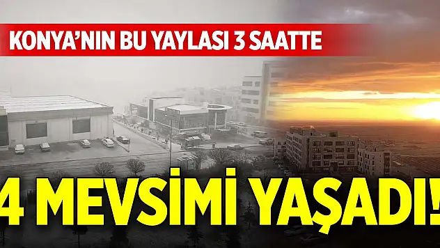 Konya'nın bu yaylası 3 saatte, 4 mevsimi yaşadı!