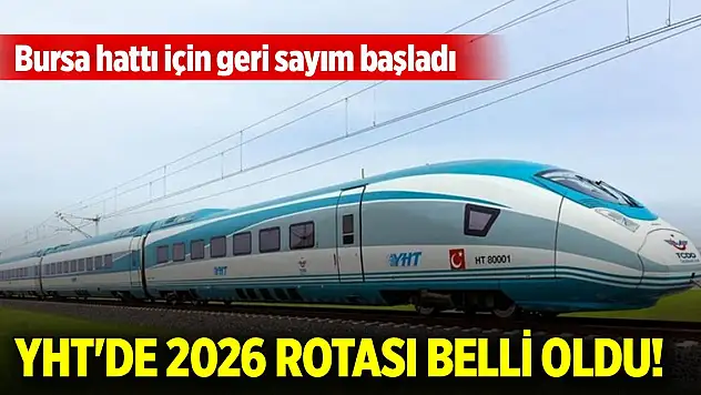 YHT'de 2026 rotası belli oldu! Bursa hattı için geri sayım başladı