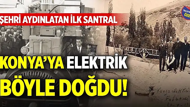 Konya'ya elektrik böyle doğdu! Şehri aydınlatan ilk santral